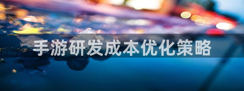 星空娱乐老版本：手游研发成本优化策略