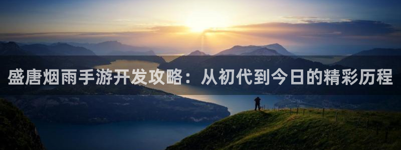 星空娱乐老版：盛唐烟雨手游开发攻略：从初代到今日的精彩历程