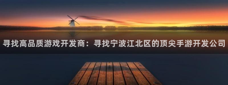星空娱乐 挂：寻找高品质游戏开发商：寻找宁波江北区的顶尖手游