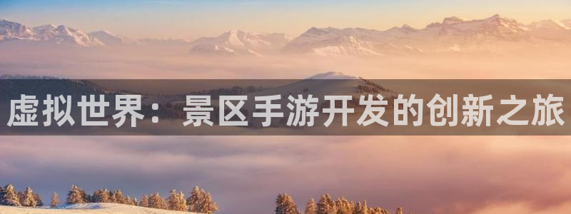 星空娱乐正版：虚拟世界：景区手游开发的创新之旅