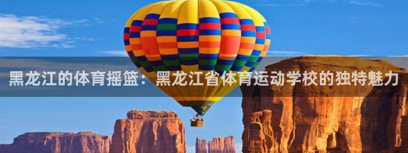 bbin视讯下：黑龙江的体育摇篮：黑龙江省体育运动学校的独特魅力