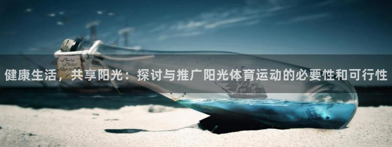 bbin视讯游戏平台：健康生活，共享阳光：探讨与推广阳光体育运动的必要性和可行性