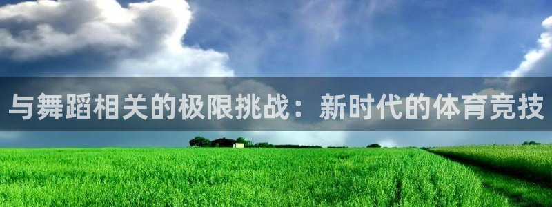 bbin视讯游戏官网：与舞蹈相关的极限挑战：新时代的体育竞技